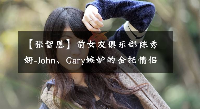 【张智恩】前女友俱乐部陈秀妍-John、Gary嫉妒的金托情侣诞生了吗？
