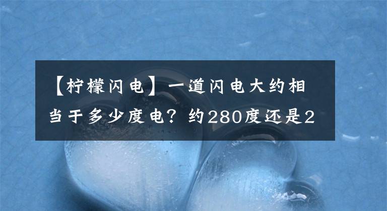 【柠檬闪电】一道闪电大约相当于多少度电？约280度还是2度电