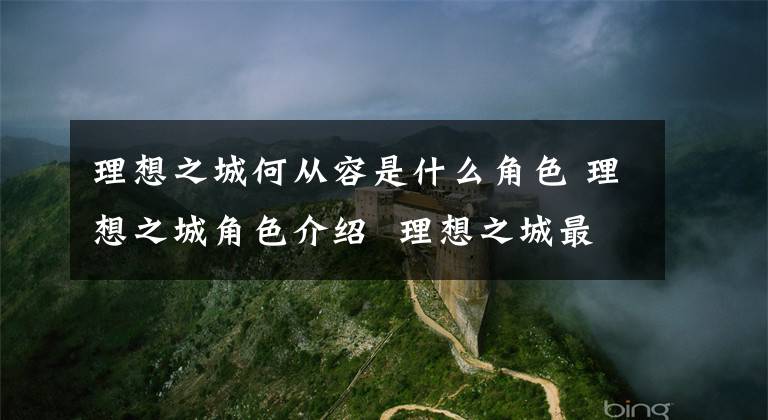 理想之城何从容是什么角色 理想之城角色介绍 理想之城最后什么结局