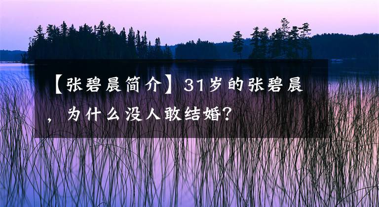 【张碧晨简介】31岁的张碧晨，为什么没人敢结婚？