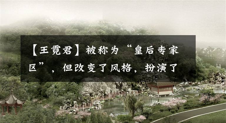 【王霓君】被称为“皇后专家区”，但改变了风格，扮演了“巴山峰”，性格泼辣