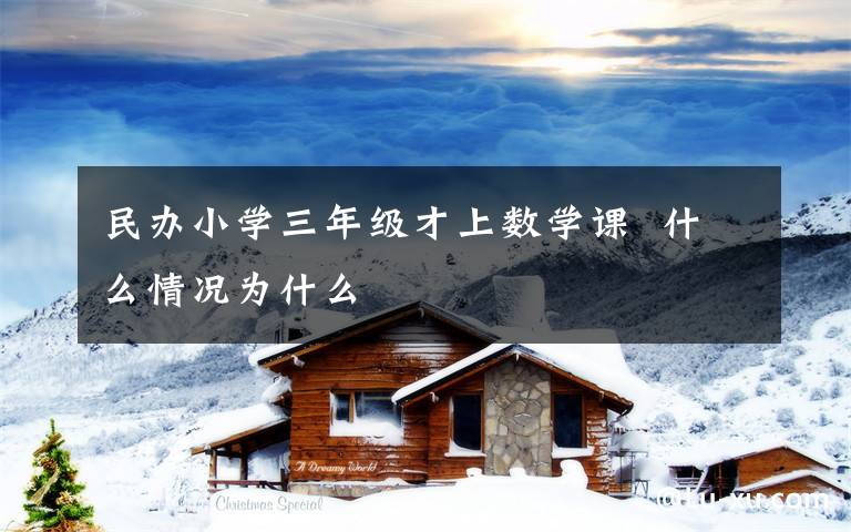 民办小学三年级才上数学课  什么情况为什么