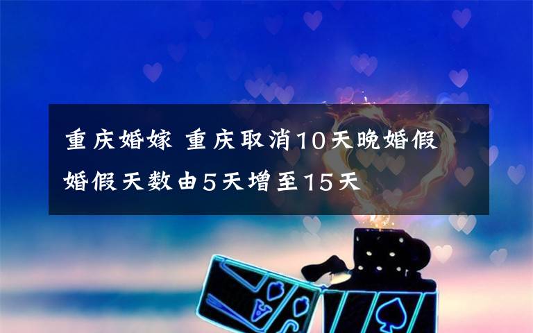 重庆婚嫁 重庆取消10天晚婚假 婚假天数由5天增至15天