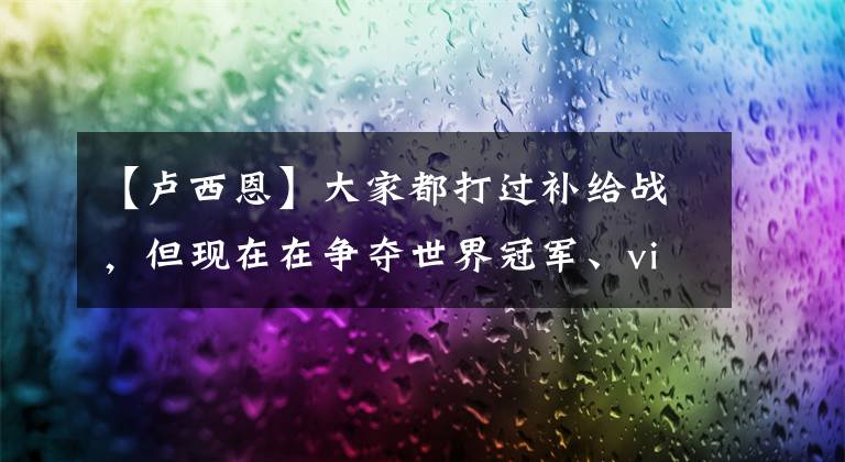 【卢西恩】大家都打过补给战，但现在在争夺世界冠军、viper和GOST决赛前的朝圣。