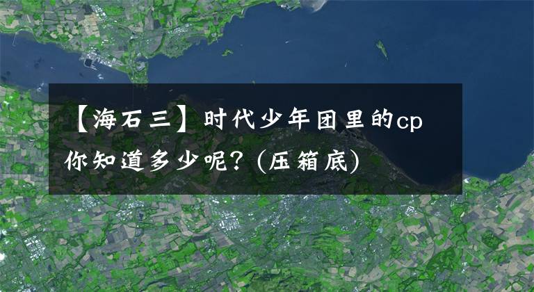 【海石三】时代少年团里的cp你知道多少呢？(压箱底)