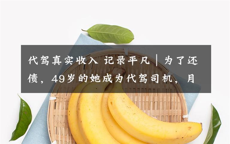 代驾真实收入 记录平凡｜为了还债，49岁的她成为代驾司机，月入上万