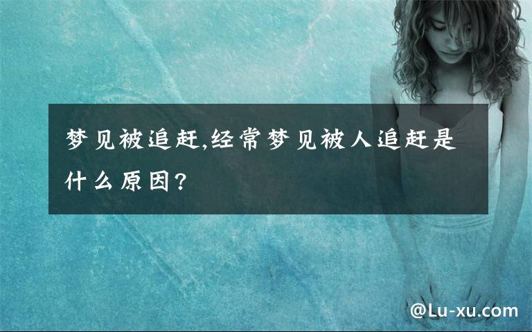 梦见被追赶,经常梦见被人追赶是什么原因?