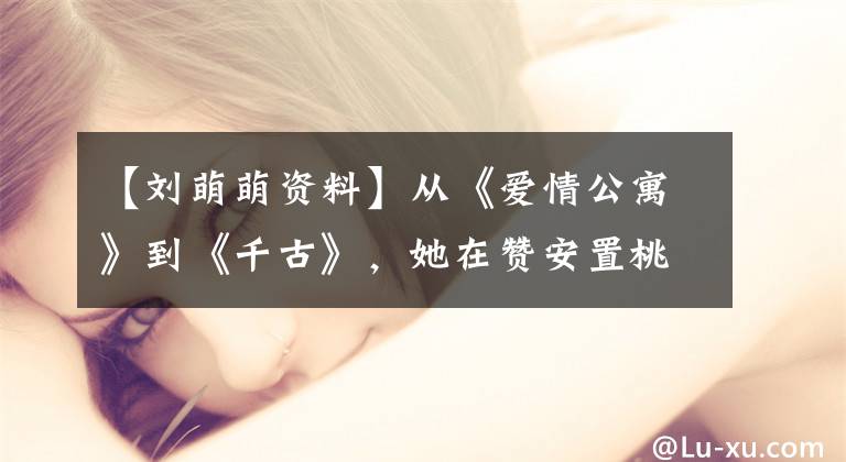 【刘萌萌资料】从《爱情公寓》到《千古》，她在赞安置桃、新剧中饰演周冬雨情敌