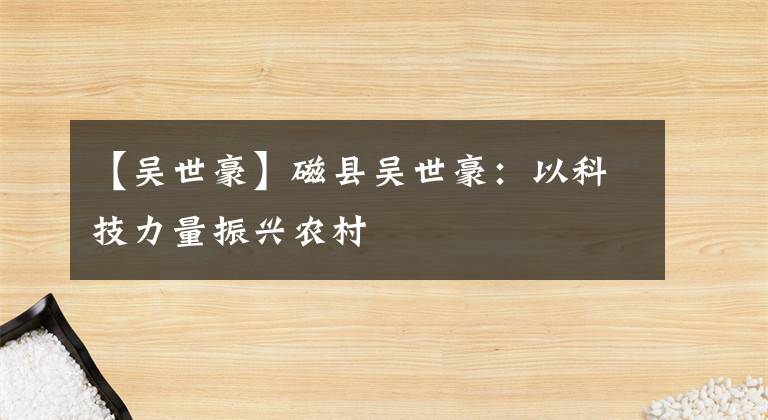 【吴世豪】磁县吴世豪：以科技力量振兴农村