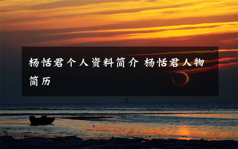 杨恬君个人资料简介 杨恬君人物简历文章配图