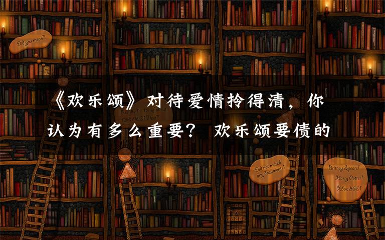 《欢乐颂》对待爱情拎得清，你认为有多么重要？ 欢乐颂要债的上门了第几集