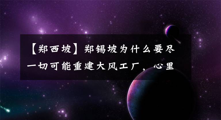 【郑西坡】郑锡坡为什么要尽一切可能重建大风工厂，心里不好受！