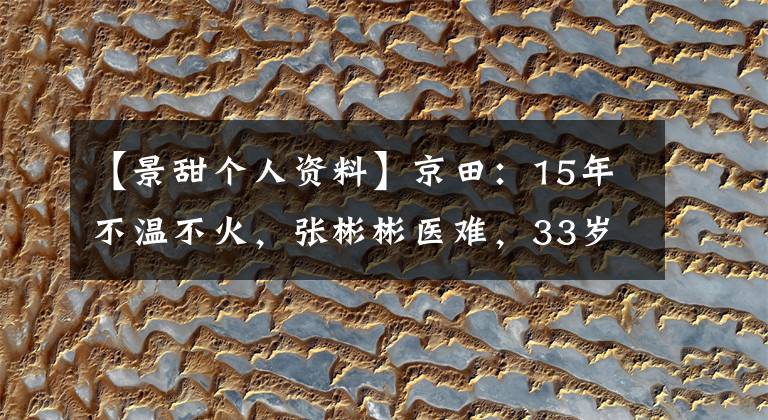 【景甜个人资料】京田：15年不温不火，张彬彬医难，33岁的感情状态是怎么样的？