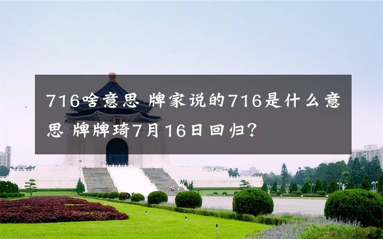 716啥意思 牌家说的716是什么意思 牌牌琦7月16日回归？