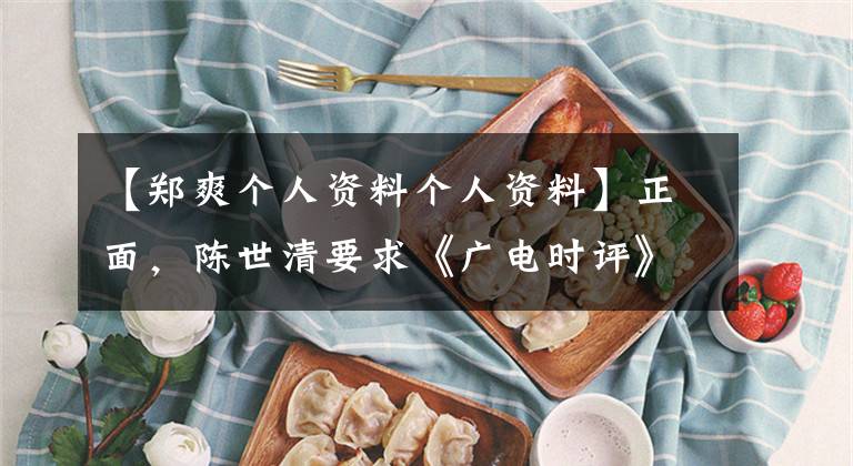 【郑爽个人资料个人资料】正面，陈世清要求《广电时评》公开“封锁”的正反依据