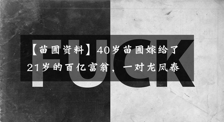 【苗圃资料】40岁苗圃嫁给了21岁的百亿富翁，一对龙凤泰和四口人很幸福！