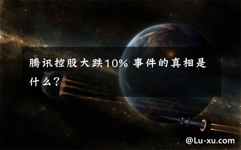 腾讯控股大跌10% 事件的真相是什么？