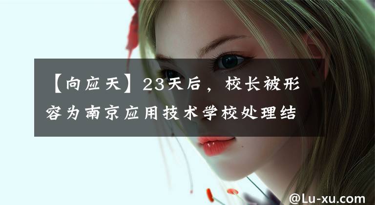 【向应天】23天后，校长被形容为南京应用技术学校处理结果。