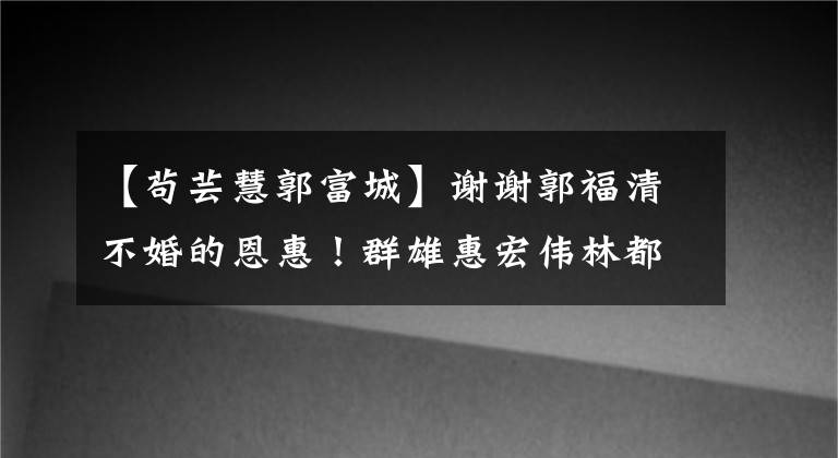 【苟芸慧郭富城】谢谢郭福清不婚的恩惠！群雄惠宏伟林都嫁给了豪门