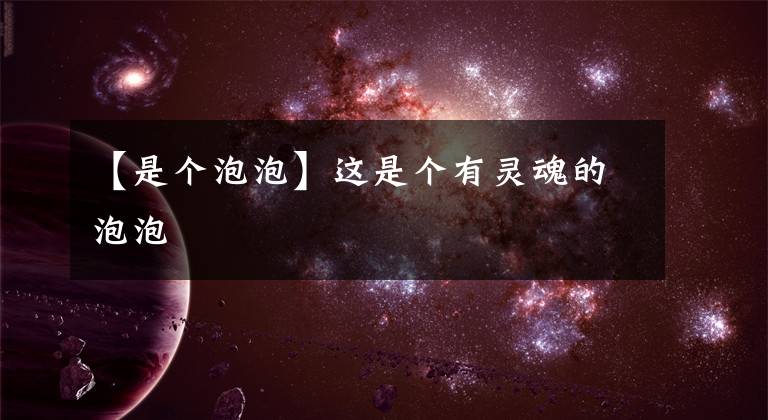 【是个泡泡】这是个有灵魂的泡泡