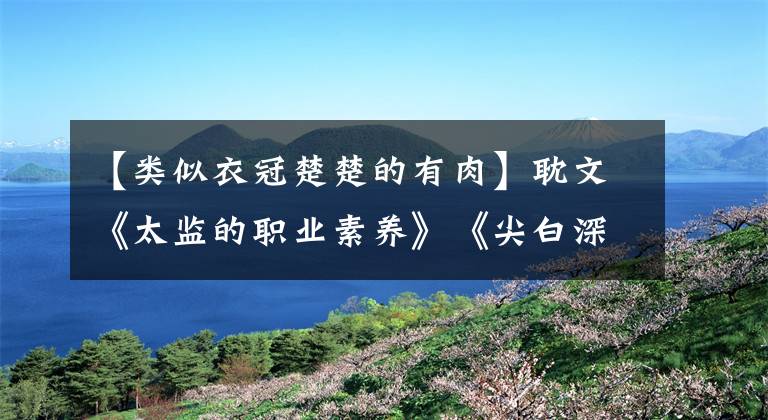 【类似衣冠楚楚的有肉】耽文《太监的职业素养》《尖白深渊》《哥舒夜带刀》《衣冠囚徒》