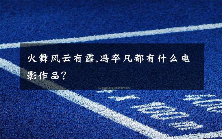 火舞风云有露,冯卒凡都有什么电影作品？文章配图