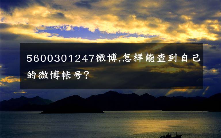 5600301247微博,怎样能查到自己的微博帐号？