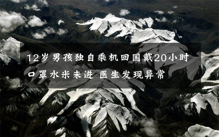 12岁男孩独自乘机回国戴20小时口罩水米未进 医生发现异常