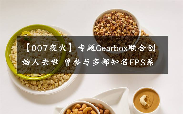 【007夜火】专题Gearbox联合创始人去世 曾参与多部知名FPS系列的开发