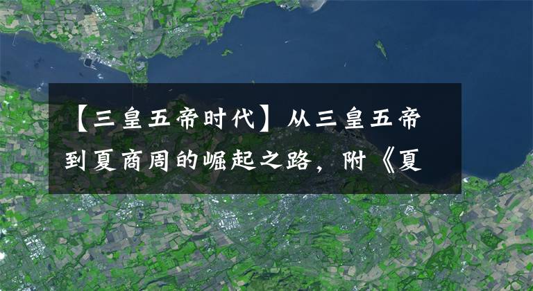 【三皇五帝时代】从三皇五帝到夏商周的崛起之路，附《夏商周帝王世系表》