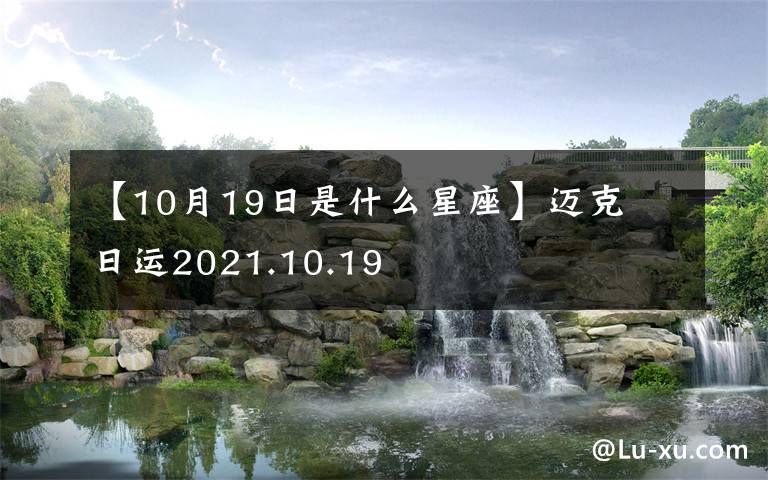 【10月19日是什么星座】迈克尓日运2021.10.19