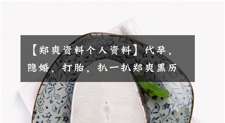 【郑爽资料个人资料】代孕，隐婚，打胎，扒一扒郑爽黑历史，她为什么已经被锤爆了？