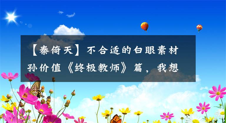 【秦倚天】不合适的白眼素材孙价值《终极教师》篇，我想拍100篇。