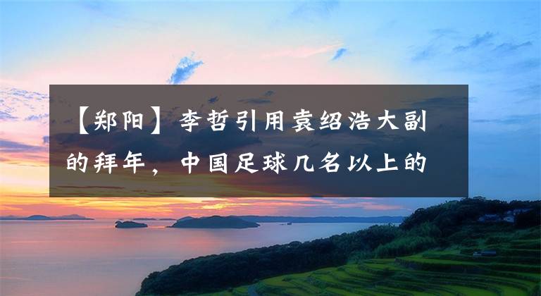 【郑阳】李哲引用袁绍浩大副的拜年，中国足球几名以上的这种教练早早起飞了。