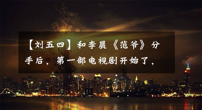 【刘五四】和李晨《范爷》分手后，第一部电视剧开始了，以《北京西城故事》里本色演出了《胡同青年》