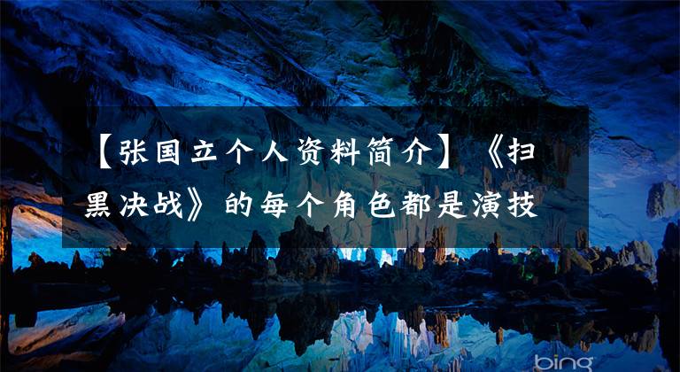 【张国立个人资料简介】《扫黑决战》的每个角色都是演技派