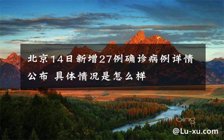 北京14日新增27例确诊病例详情公布 具体情况是怎么样