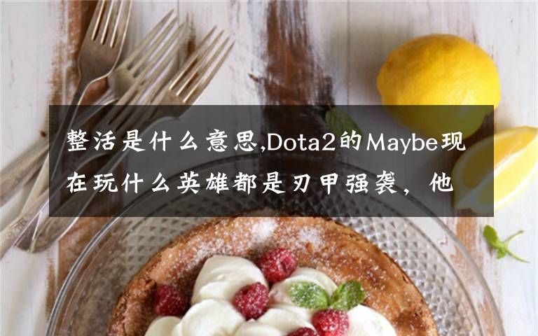 整活是什么意思,Dota2的Maybe现在玩什么英雄都是刃甲强袭，他这样是不是在