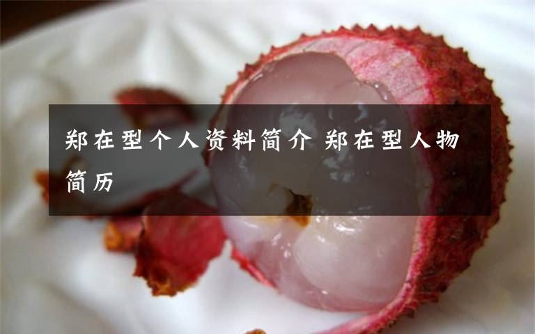 郑在型个人资料简介 郑在型人物简历文章配图