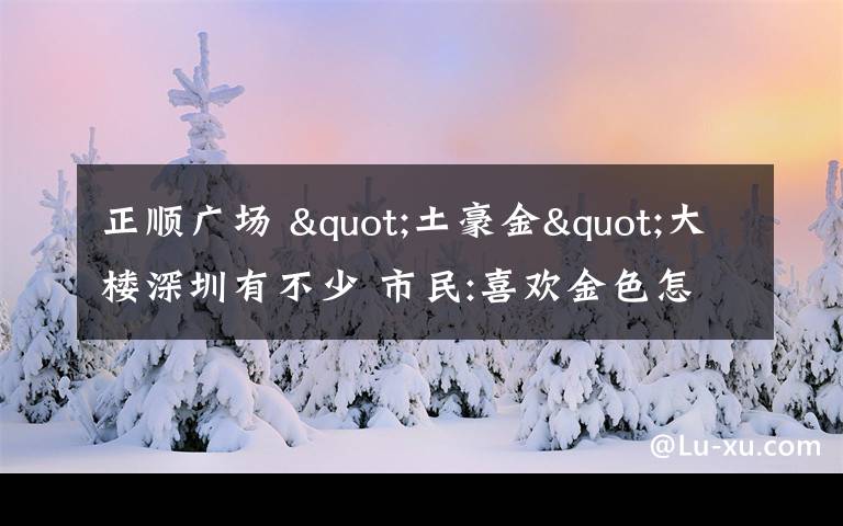 正顺广场 "土豪金"大楼深圳有不少 市民:喜欢金色怎么就土豪了