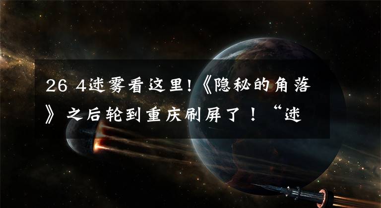 26 4迷雾看这里!《隐秘的角落》之后轮到重庆刷屏了！“迷雾剧场”官宣全部作品拍摄地，待播的4部全在重庆取景文章配图