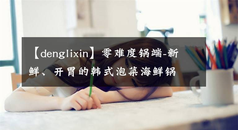 【denglixin】零难度锅端-新鲜、开胃的韩式泡菜海鲜锅