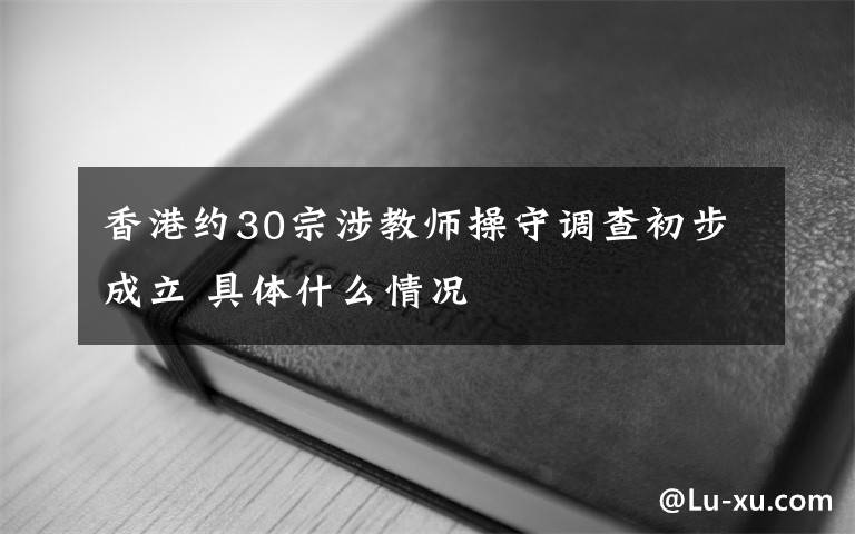 香港约30宗涉教师操守调查初步成立 具体什么情况