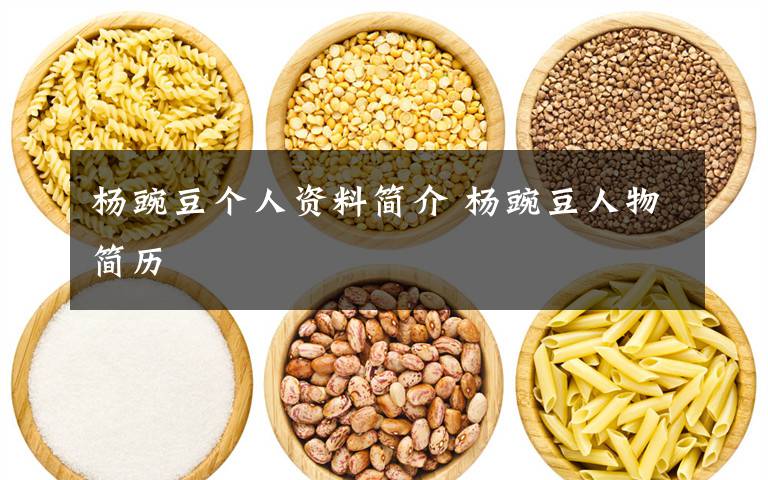 杨豌豆个人资料简介 杨豌豆人物简历