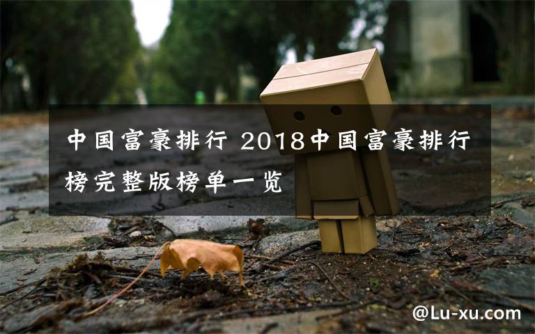 中国富豪排行 2018中国富豪排行榜完整版榜单一览