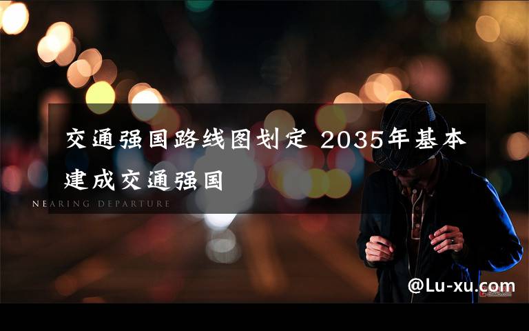 交通强国路线图划定 2035年基本建成交通强国