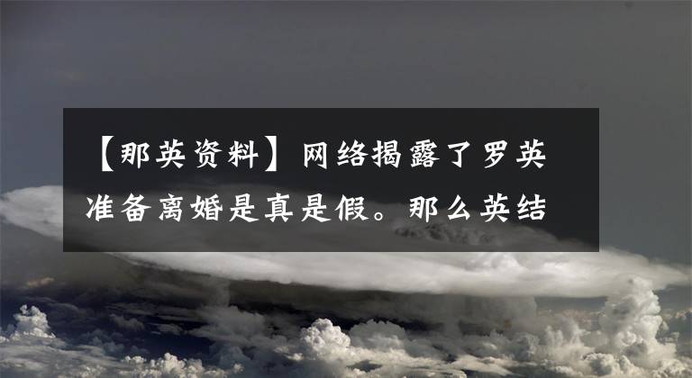 【那英资料】网络揭露了罗英准备离婚是真是假。那么英结婚了吗？丈夫是谁？个人资料