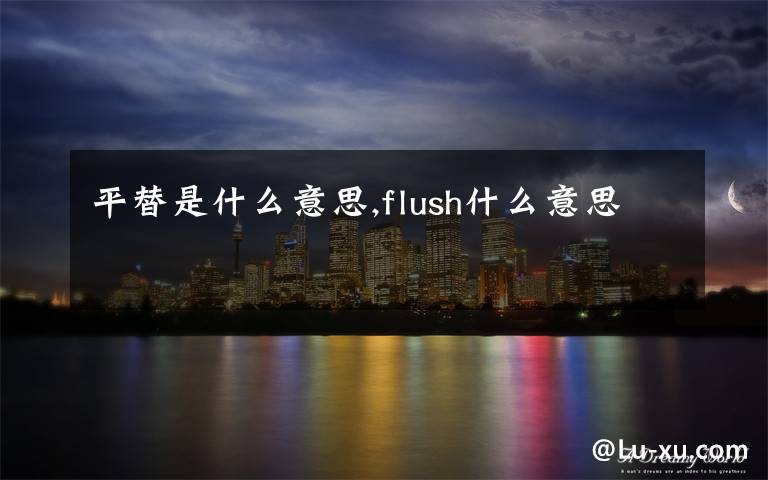 平替是什么意思,flush什么意思