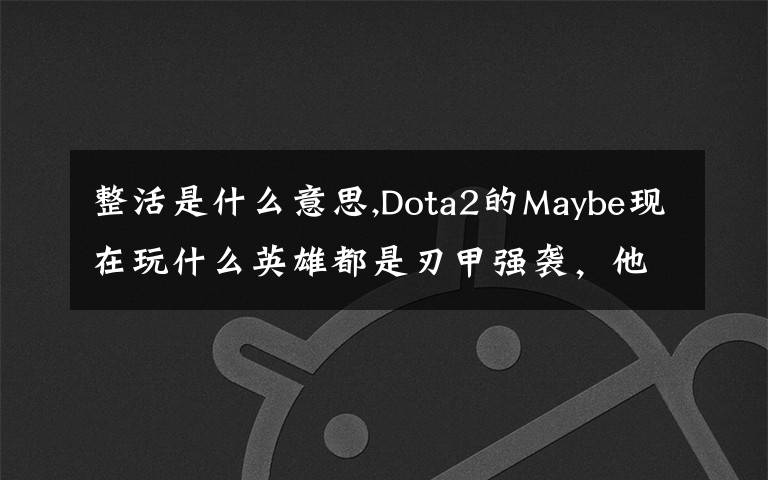 整活是什么意思,Dota2的Maybe现在玩什么英雄都是刃甲强袭，他这样是不是在