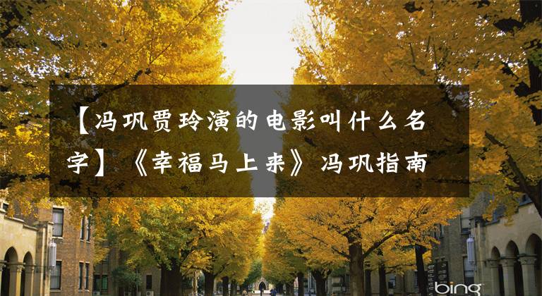 【冯巩贾玲演的电影叫什么名字】《幸福马上来》冯巩指南电视剧《朋友圈》